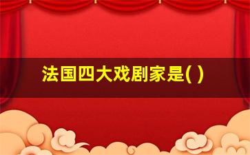 法国四大戏剧家是( )